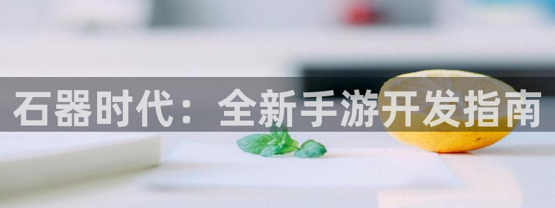巅峰国际下载：石器时代：全新手游开发指南