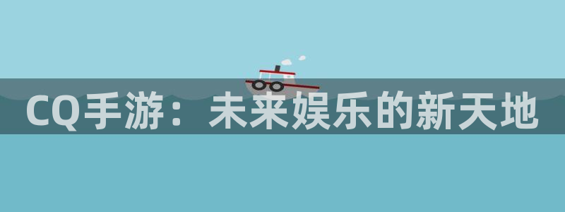 巅峰国际官网：CQ手游：未来娱乐的新天地