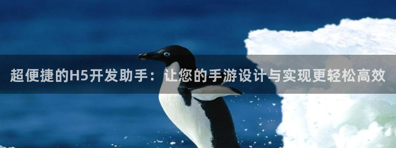 巅峰国际登陆：超便捷的H5开发助手：让您的手游设计与实现更轻