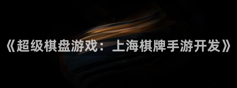 巅峰国际下载：《超级棋盘游戏：上海棋牌手游开发》