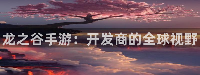 巅峰国际首页：龙之谷手游：开发商的全球视野