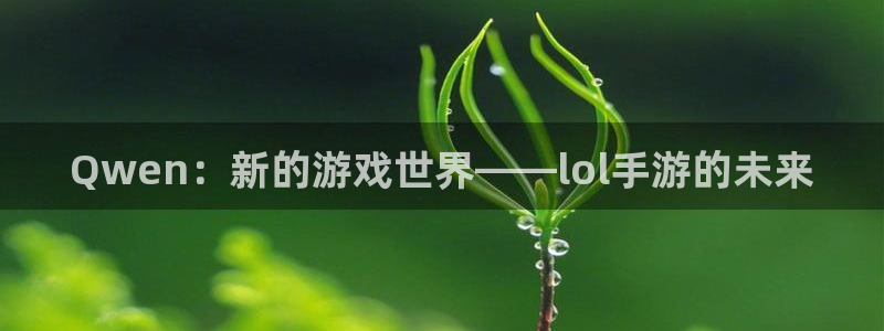 巅峰国际官网：Qwen：新的游戏世界——lol手游的未来