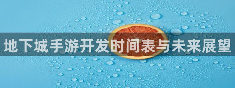 巅峰国际登陆：地下城手游开发时间表与未来展望