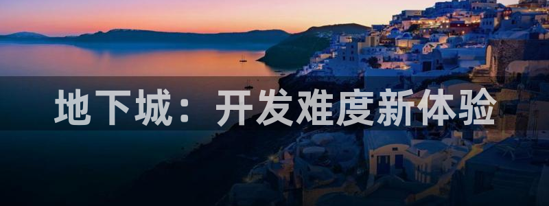 巅峰国际平台：地下城：开发难度新体验